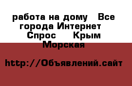 работа на дому - Все города Интернет » Спрос   . Крым,Морская